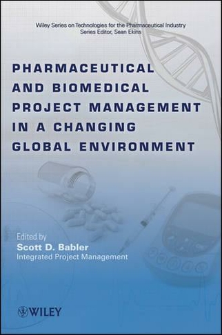 Pharmaceutical and Biomedical Project Management in a Changing Global Environment: (Wiley Series on Technologies for the Pharmaceutical Industry)