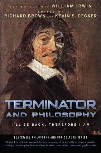 Terminator and Philosophy: I'll Be Back, Therefore I Am (The Blackwell Philosophy and Pop Culture Series)