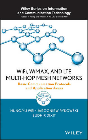 WiFi, WiMAX, and LTE Multi-hop Mesh Networks: Basic Communication Protocols and Application Areas (Information and Communication Technology Series)