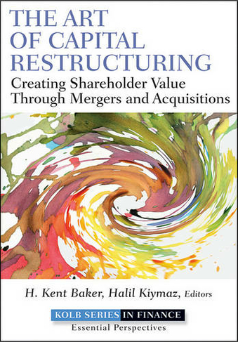 The Art of Capital Restructuring: Creating Shareholder Value through Mergers and Acquisitions (Robert W. Kolb Series)