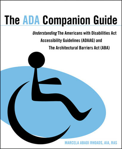 The ADA Companion Guide: Understanding the Americans with Disabilities Act Accessibility Guidelines (ADAAG) and the Architectural Barriers Act (ABA)