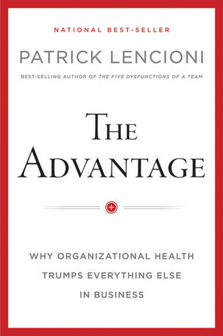 The Advantage: Why Organizational Health Trumps Everything Else In Business (J-B Lencioni Series)