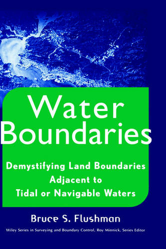 Water Boundaries: Demystifying Land Boundaries Adjacent to Tidal or Navigable Waters (Wiley Series in Surveying and Boundary Control)