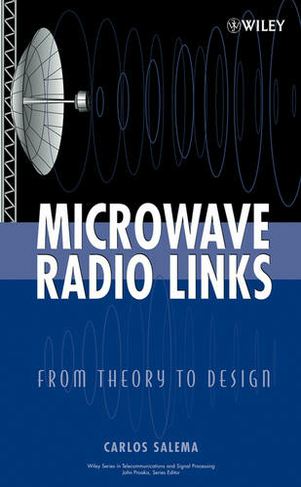 Microwave Radio Links: From Theory to Design (Wiley Series in Telecommunications and Signal Processing)