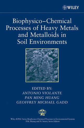 Biophysico-Chemical Processes of Heavy Metals and Metalloids in Soil Environments: (Wiley Series Sponsored by IUPAC in Biophysico-Chemical Processes in Environmental Systems)