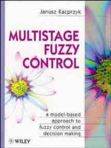 Multistage Fuzzy Control: A Model-Based Approach to Fuzzy Control and Decision Making (Handbook of Theoretical Physics)