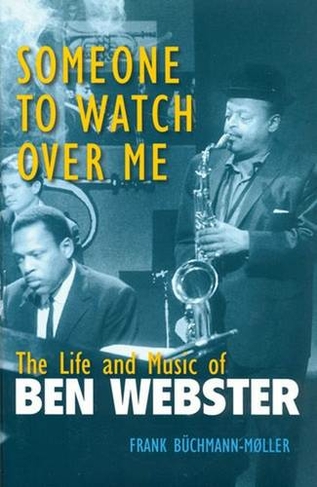 Someone to Watch Over Me: The Life and Music of Ben Webster (Jazz Perspectives)