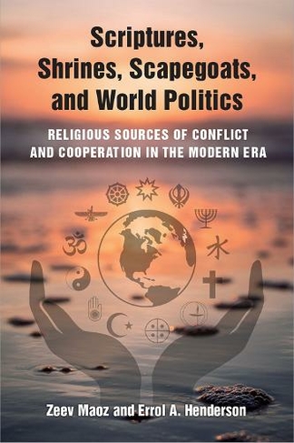 Scriptures, Shrines, Scapegoats, and World Politics: Religious Sources of Conflict and Cooperation in the Modern Era