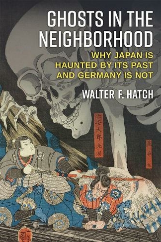 Ghosts in the Neighborhood: Why Japan Is Haunted by Its Past and Germany Is Not (Emerging Democracies)
