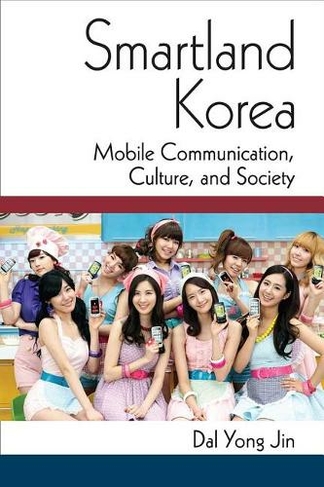 Smartland Korea: Mobile Communication, Culture, and Society (Perspectives on Contemporary Korea)