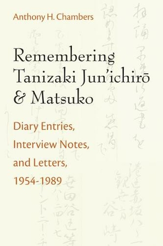 Remembering Tanizaki Jun'ichiro and Matsuko: Diary Entries, Interview Notes, and Letters, 1954-1989 (Michigan Monograph Series in Japanese Studies)