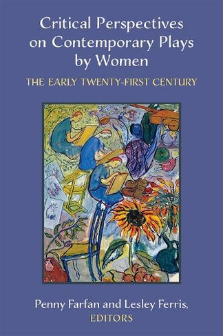 Critical Perspectives on Contemporary Plays by Women: The Early Twenty-First Century