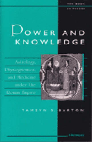 Power and Knowledge: Astrology, Physiognomics, and Medicine Under the Roman Empire (The Body in Theory: Histories of Cultural Materialism)