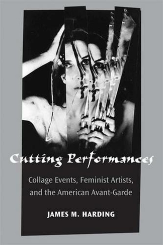 Cutting Performances: Collage Events, Feminist Artists, and the American Avant-Garde (Theater: Theory/Text/Performance)
