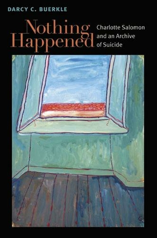 Nothing Happened: Charlotte Salomon and an Archive of Suicide (Michigan Studies in Comparative Jewish Cultures)