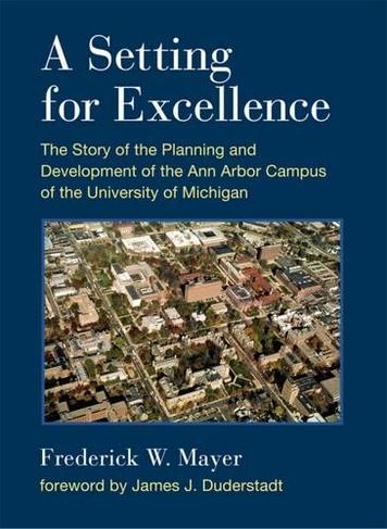 A Setting for Excellence: The Story of the Planning and Development of the Ann Arbor Campus of the University of Michigan