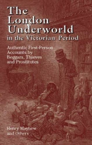 The London Underworld in the Victorian Period: v. 1: Authentic First-Person Accounts by Beggars, Thieves and Prostitutes
