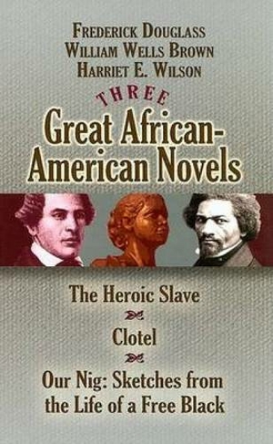 Three Great African-American Novels: The Heroic Slave/Clotel/Our Nig (Dover Books on Literature & Drama)