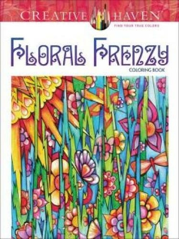 Creative Haven Floral Frenzy Coloring Book: (Creative Haven First Edition, First ed.)