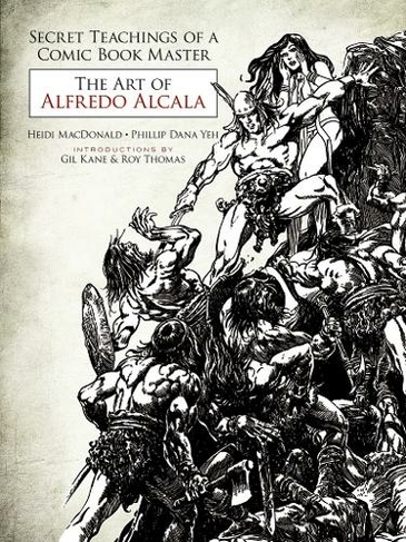 Secret Teachings of a Comic Book Master: The Art of Alfredo Alcala: (First Edition, First ed.)