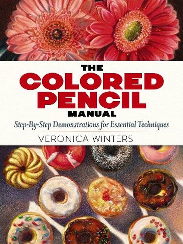 The Colored Pencil Manual: Step-by-Step Demonstrations for Essential Techniques