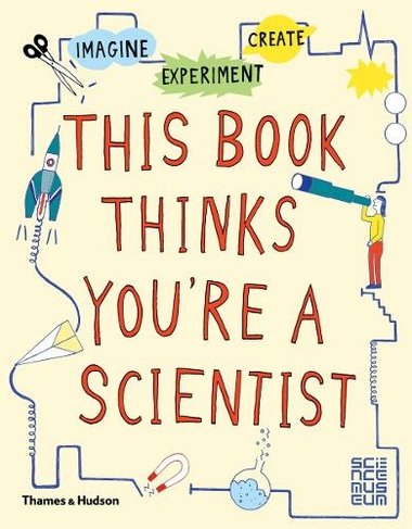 This Book Thinks You're a Scientist: Imagine ? Experiment ? Create (This Book Thinks You're...)