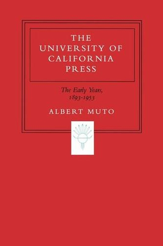 The University of California Press: The Early Years, 1893-1953
