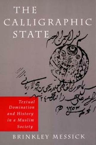 The Calligraphic State: Textual Domination and History in a Muslim Society (Comparative Studies on Muslim Societies 16)