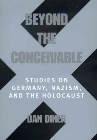 Beyond the Conceivable: Studies on Germany, Nazism, and the Holocaust (Weimar & Now: German Cultural Criticism 20)