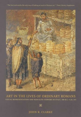 Art in the Lives of Ordinary Romans: Visual Representation and Non-Elite Viewers in Italy, 100 B.C.-A.D. 315