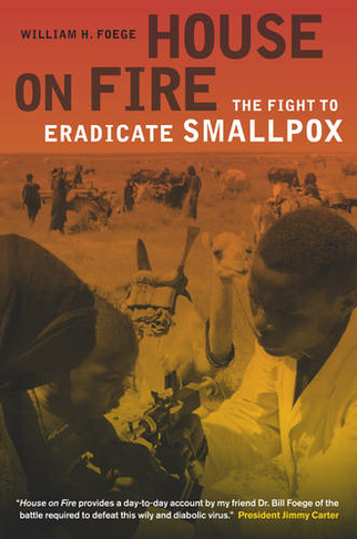 House on Fire: The Fight to Eradicate Smallpox (California/Milbank Books on Health and the Public 21)