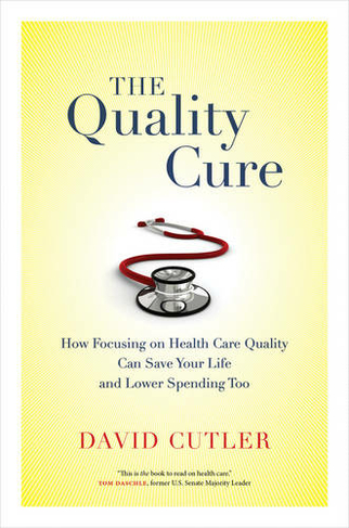 The Quality Cure: How Focusing on Health Care Quality Can Save Your Life and Lower Spending Too (Wildavsky Forum Series 9)