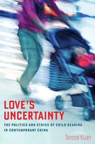 Love's Uncertainty: The Politics and Ethics of Child Rearing in Contemporary China