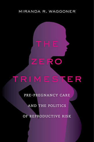 The Zero Trimester: Pre-Pregnancy Care and the Politics of Reproductive Risk