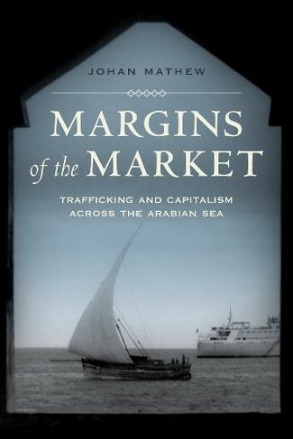 Margins of the Market: Trafficking and Capitalism across the Arabian Sea (California World History Library 24)