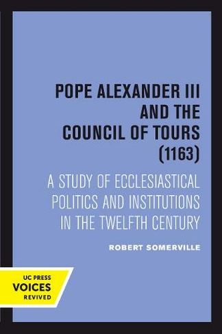 Pope Alexander III And the Council of Tours (1163): A Study of Ecclesiastical Politics and Institutions in the Twelfth Century