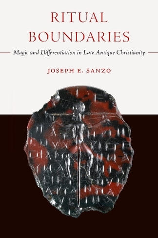 Ritual Boundaries: Magic and Differentiation in Late Antique Christianity (Christianity in Late Antiquity 14)