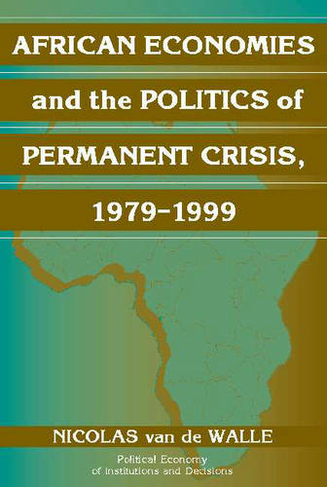 African Economies and the Politics of Permanent Crisis, 1979-1999: (Political Economy of Institutions and Decisions)