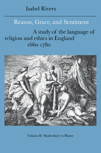 Reason, Grace, and Sentiment: Volume 2, Shaftesbury to Hume: A Study of the Language of Religion and Ethics in England, 1660-1780 (Cambridge Studies in Eighteenth-Century English Literature and Thought)
