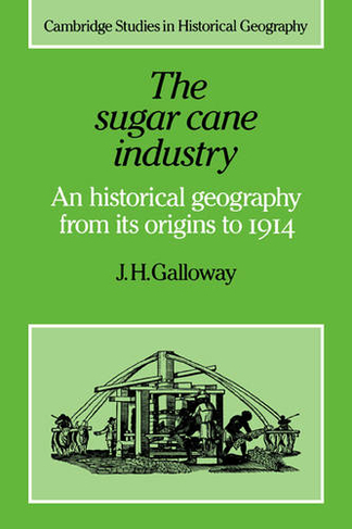 The Sugar Cane Industry: An Historical Geography from its Origins to 1914 (Cambridge Studies in Historical Geography)
