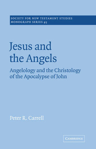 Jesus and the Angels: Angelology and the Christology of the Apocalypse of John (Society for New Testament Studies Monograph Series)