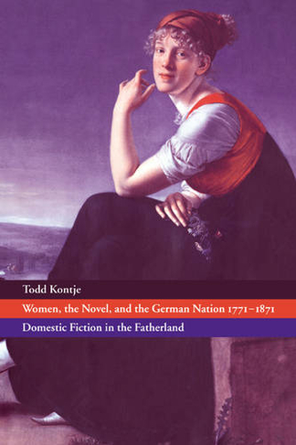 Women, the Novel, and the German Nation 1771-1871: Domestic Fiction in the Fatherland (Cambridge Studies in German)