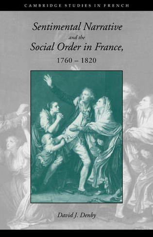 Sentimental Narrative and the Social Order in France, 1760-1820: (Cambridge Studies in French)