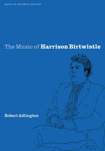 The Music of Harrison Birtwistle: (Music in the Twentieth Century)