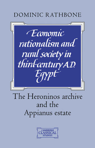 Economic Rationalism and Rural Society in Third-Century AD Egypt: The Heroninos Archive and the Appianus Estate (Cambridge Classical Studies)
