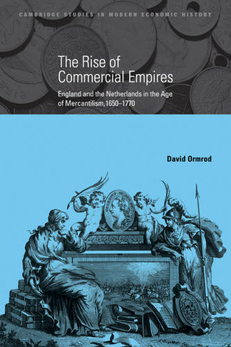 The Rise of Commercial Empires: England and the Netherlands in the Age of Mercantilism, 1650-1770 (Cambridge Studies in Modern Economic History)