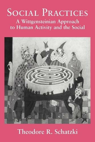 Social Practices: A Wittgensteinian Approach to Human Activity and the Social