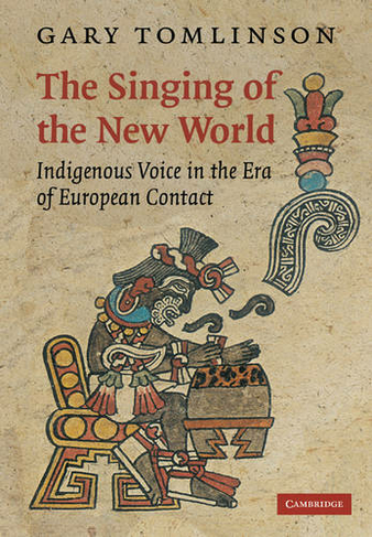 The Singing of the New World: Indigenous Voice in the Era of European Contact (New Perspectives in Music History and Criticism)