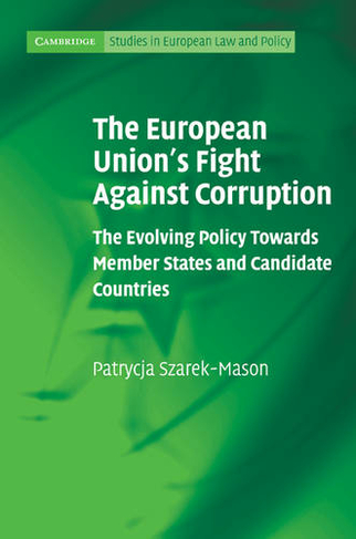 The European Union's Fight Against Corruption: The Evolving Policy Towards Member States and Candidate Countries (Cambridge Studies in European Law and Policy)