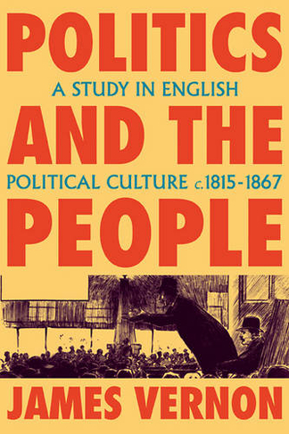 Politics and the People: A Study in English Political Culture, 1815-1867